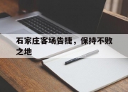 开云足球直播-关于石家庄客场告捷，保持不败之地的信息