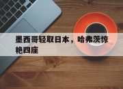 开云体育平台APP-墨西哥轻取日本，哈弗茨惊艳四座的简单介绍